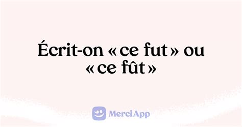 se fut|«Ce fut» ou «ce fût»: ne faites plus la faute! .